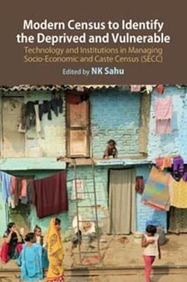 Modern Census to Identify the Deprived and Vulnerable: Technology and Institutions in Managing Socio-Economic and Caste Census (SECC)