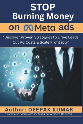 Stop Burning Money on Meta Ads: Discover Proven Strategies to Drive Leads, Cut Ad Costs & Scale Profitably:  By Deepak Kumar