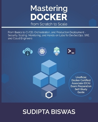 Mastering Docker from Scratch to Scale: From Basics to CI/CD, Orchestration, and Production Deployment - Security,  Scaling, Monitoring, and Hands-on Labs for DevSecOps, SRE, and Cloud Engineers