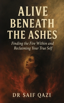Alive Beneath The Ashes: A Journey of Emotional Healing and Reclaiming the Self You Buried to Survive Globaledition ed.