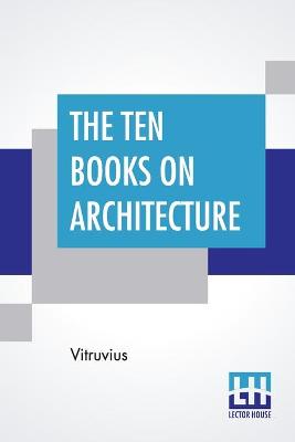 Ten Books On Architecture: Translated By Morris Hicky Morgan