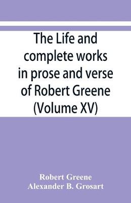 life and complete works in prose and verse of Robert Greene (Volume XV)