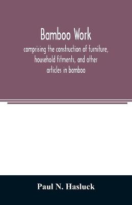 Bamboo work; comprising the construction of furniture, household fitments,  and other articles in bamboo