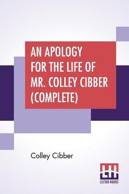 Apology For The Life Of Mr. Colley Cibber (Complete): Written By Himself A New Edition With Notes And Supplement By Robert W. Lowe  (Complete Edition Of Two Volumes, Vol I. - II.)