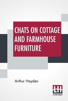 Chats On Cottage And Farmhouse Furniture: With A Chapter On Old English Chintzes By Hugh Phillips