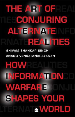 Art Of Conjuring Alternate Realities: How Information Warfare ShapesYour World