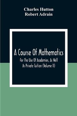 Course Of Mathematics For The Use Of Academies, As Well As Private Tuition  (Volume II)