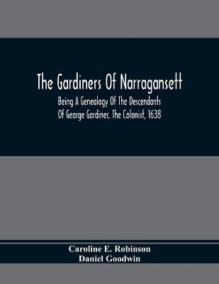 Gardiners Of Narragansett: Being A Genealogy Of The Descendants Of George Gardiner, The Colonist, 1638