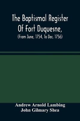 Baptismal Register Of Fort Duquesne, (From June, 1754, To Dec. 1756)