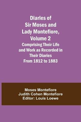 Diaries of Sir Moses and Lady Montefiore, Volume 2 Comprising Their Life and  Work as Recorded in Their Diaries From 1812 to 1883