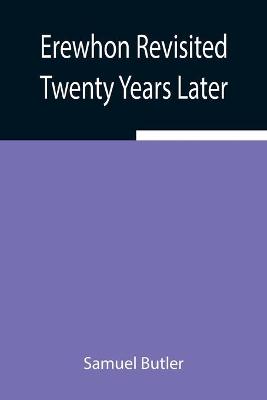 Erewhon Revisited Twenty Years Later, Both by the Original Discoverer of the  Country and by His Son