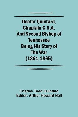 Doctor Quintard, Chaplain C.S.A. and Second Bishop of Tennessee Being His  Story of the War (1861-1865)