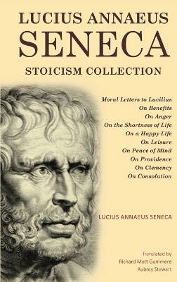 Lucius Annaeus Seneca Stoicism Collection: Moral Letters to Lucilius, On Benefits, On Anger, On the Shortness of Life,  On a Happy Life, On Leisure, On Peace of Mind, On Providence, On Clemency, and On Consolation