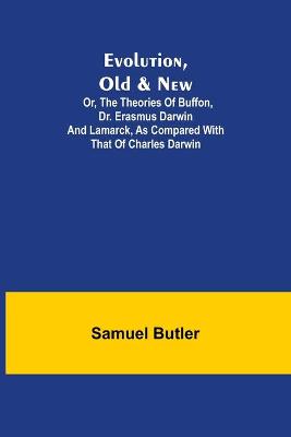 Evolution, Old & New; Or, the Theories of Buffon, Dr. Erasmus Darwin and  Lamarck, as compared with that of Charles Darwin