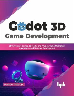 Godot 3D Game Development: 2D Adventure Games, 3D Maths and Physics, Game Mechanics, Animations, and 3D  Game Development