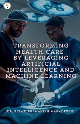 Transforming Health Care by Leveraging Artificial Intelligence and Machine  Learning