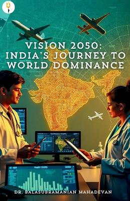Vision 2050: Indias Journey to World Dominance: India's Journey to World Dominance
