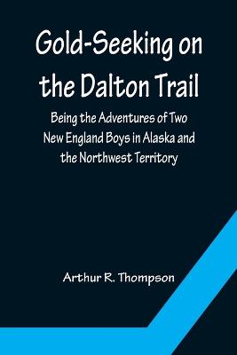 Gold-Seeking on the Dalton Trail; Being the Adventures of Two New England  Boys in Alaska and the Northwest Territory