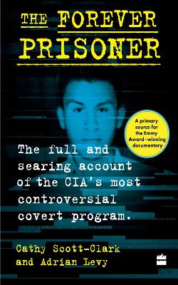 Forever Prisoner: The Full and Searing Account of the CIA's Most Controversial Covert Program