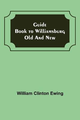 Guide Book to Williamsburg Old and New
