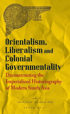 Orientalism, Liberalism and Colonial Governmentality: Deconstructing the Imperialized Historiography of Modern South Asia