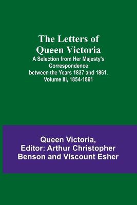 Letters of Queen Victoria: A Selection from Her Majesty's Correspondence between the Years 1837 and  1861. Volume III, 1854-1861