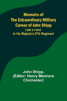 Memoirs of the Extraordinary Military Career of John Shipp; Late a Lieut. in  His Majesty's 87th Regiment
