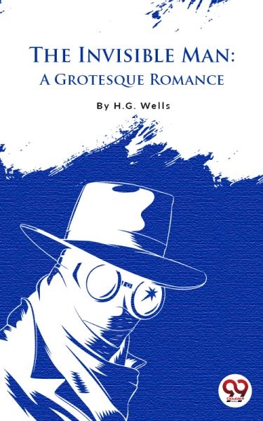 The Invisible Man : A Grotesque Romance: A Grotesque Romance