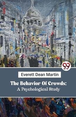 The Behavior Of Crowds: A Psychological Study: A Psychological Study