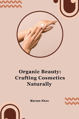 Organic Beauty: Crafting Cosmetics Naturally: Crafting Cosmetics Naturally