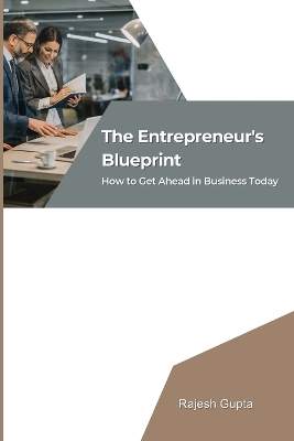 Entrepreneur's Blueprint: How to Get Ahead in Business Today: How to Get Ahead in Business Today