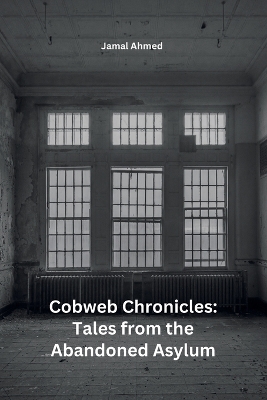 Cobweb Chronicles: Tales from the Abandoned Asylum: Tales from the Abandoned Asylum