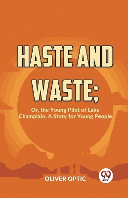 Haste and Waste: Or, the Young Pilot of Lake Champlain. a Story for Young People