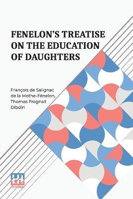 FenelonS Treatise On The Education Of Daughters (Edition0): Translated From The French, And Adapted To English Readers, With An Original  Chapter, On Religious Studies.