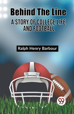 BEHIND THE LINE A Story of College Life and Football