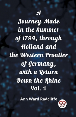 Journey Made in the Summer of 1794, through Holland and the Western Frontier of Germany, with a Return Down the Rhine Vol. 1