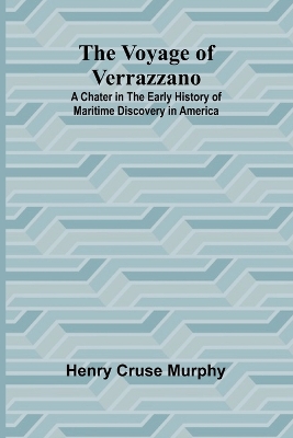 Voyage of Verrazzano; A Chater in the Early History of Maritime Discovery in  America