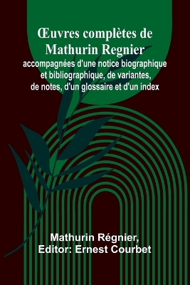 OEuvres complètes de Mathurin Regnier; accompagnées d'une notice  biographique et bibliographique, de variantes, de notes, d'un glossaire et d'un index