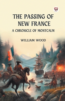 Passing of New France A Chronicle of Montcalm