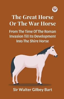 Great Horse or the War Horse from the Time of the Roman Invasion Till its  Development into the Shire Horse
