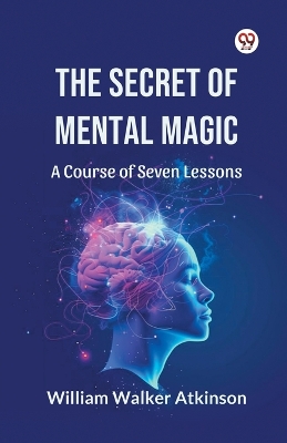Secret of Mental Magic A Course of Seven Lessons