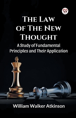 Law of The New Thought A Study of Fundamental Principles and Their Application and Their Application