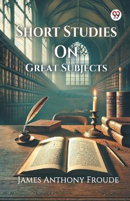 Short Studies On Great Subjects (Edition1)
