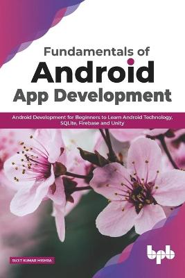 Fundamentals of Android App Development Android Development for Beginners to  Learn Android Technology, SQLite, Firebase and Unity