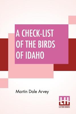 Check-List Of The Birds Of Idaho: Editors: E. Raymond Hall, Chairman, H. H. Lane, Edward H. Taylor