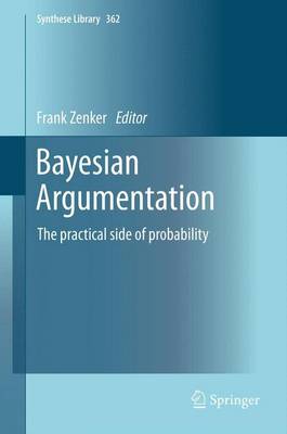 Bayesian Argumentation: The practical side of probability 2013 ed.