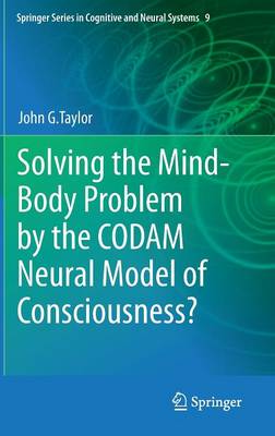 Solving the Mind-Body Problem by the CODAM Neural Model of Consciousness? 2013 ed.