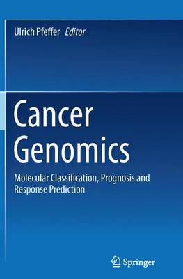 Cancer Genomics: Molecular Classification, Prognosis and Response Prediction 2013 ed.