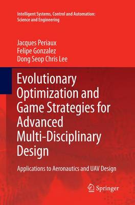 Evolutionary Optimization and Game Strategies for Advanced  Multi-Disciplinary Design: Applications to Aeronautics and UAV Design Softcover reprint of the original 1st ed. 2015