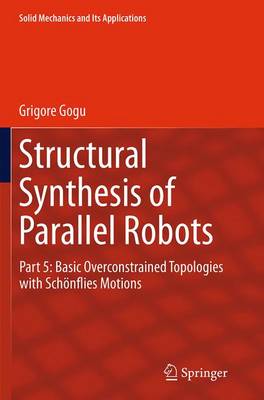 Structural Synthesis of Parallel Robots: Part 5: Basic Overconstrained Topologies with Schönflies Motions Softcover reprint of the original 1st ed. 2014